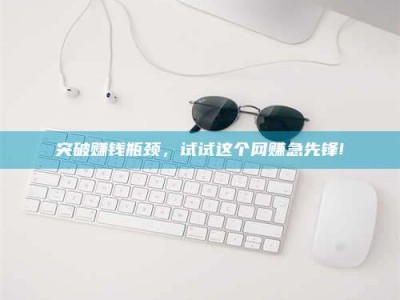 山南突破赚钱瓶颈，试试这个网赚急先锋!