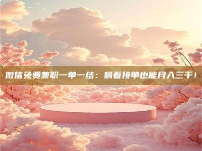 山南微信免费兼职一单一结：躺着接单也能月入三千！