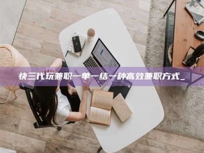山南快三代玩兼职一单一结一种高效兼职方式_