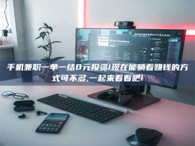 山南手机兼职一单一结0元投资!现在能躺着赚钱的方式可不多,一起来看看吧!