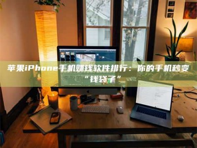 山南苹果iPhone手机赚钱软件排行：你的手机秒变“钱袋子”