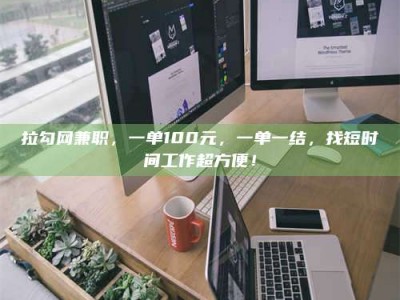 山南拉勾网兼职，一单100元，一单一结，找短时间工作超方便！