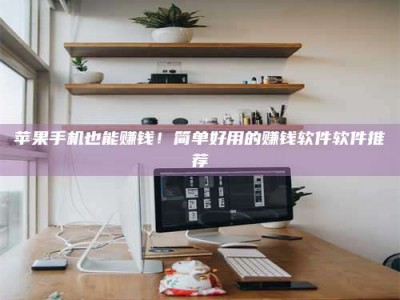 山南苹果手机也能赚钱！简单好用的赚钱软件软件推荐