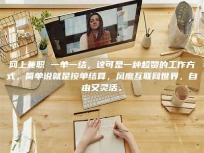 山南网上兼职 一单一结，这可是一种超赞的工作方式，简单说就是按单结算，风靡互联网世界，自由又灵活。