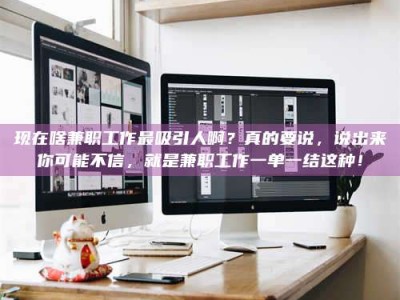 山南现在啥兼职工作最吸引人啊？真的要说，说出来你可能不信，就是兼职工作一单一结这种！