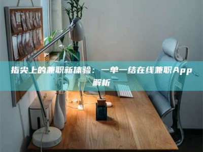山南指尖上的兼职新体验：一单一结在线兼职App解析