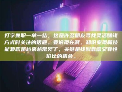 山南打字兼职一单一结，这是许多朋友寻找灵活赚钱方式时关注的话题。要说现在啊，知识变现和技能兼职是越来越常见了，关键是找到靠谱又有性价比的机会。
