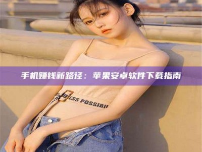山南手机赚钱新路径：苹果安卓软件下载指南