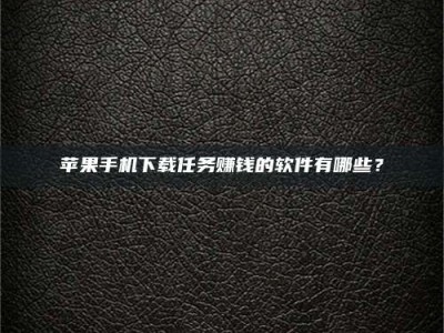 山南苹果手机下载任务赚钱的软件有哪些？