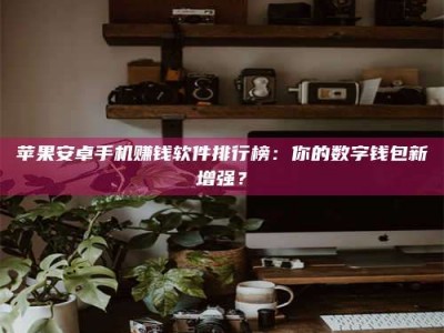 山南苹果安卓手机赚钱软件排行榜：你的数字钱包新增强？