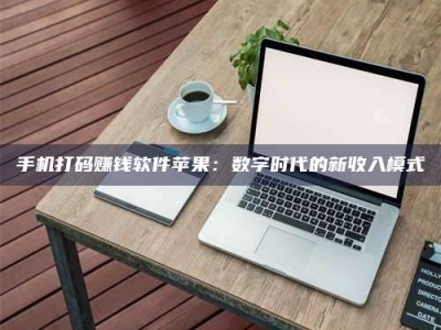 山南手机打码赚钱软件苹果：数字时代的新收入模式