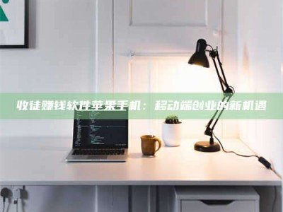 山南收徒赚钱软件苹果手机：移动端创业的新机遇