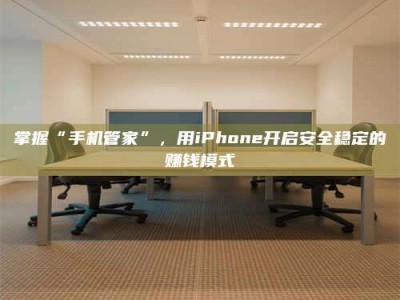 山南掌握“手机管家”，用iPhone开启安全稳定的赚钱模式