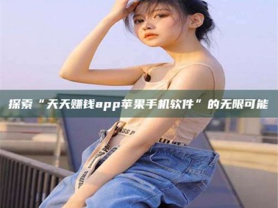 山南探索“天天赚钱app苹果手机软件”的无限可能