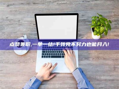 山南点赞兼职,一单一结!手残党不努力也能月入!