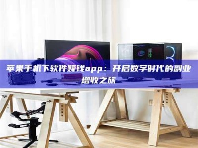 山南苹果手机下软件赚钱app：开启数字时代的副业增收之旅